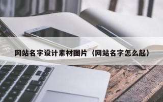 邓州网站名字设计素材图片（网站名字怎么起）